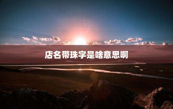 店名带珠字是啥意思啊