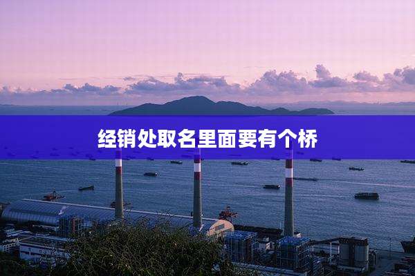 经销处取名里面要有个桥