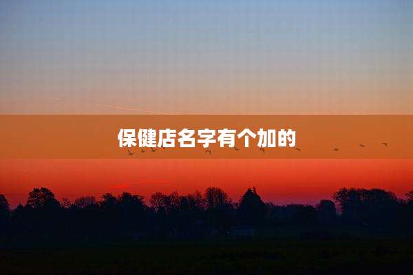 保健店名字有个加的