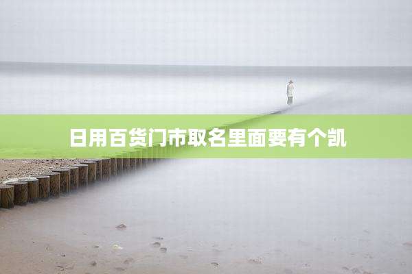 日用百货门市取名里面要有个凯