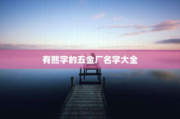 有熙字的五金厂名字大全