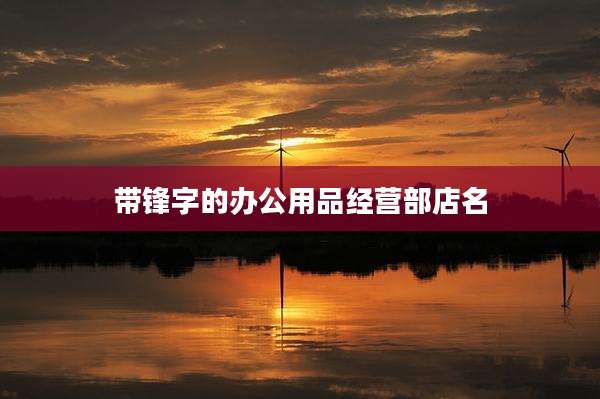 带锋字的办公用品经营部店名
