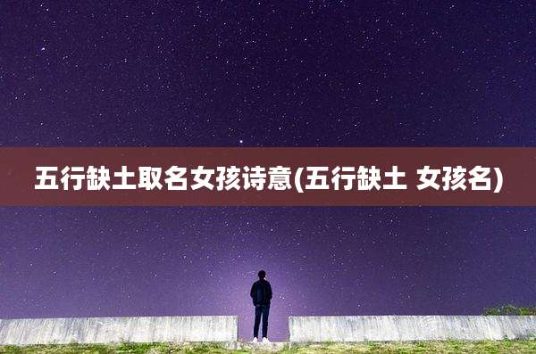 五行缺土取名女孩诗意(五行缺土 女孩名)