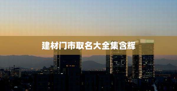 建材门市取名大全集含辉