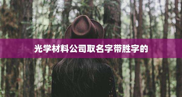 光学材料公司取名字带胜字的