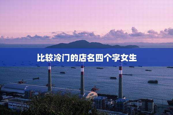 比较冷门的店名四个字女生