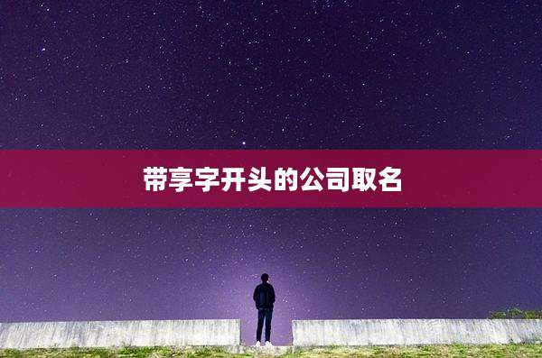 带享字开头的公司取名