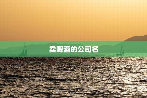 卖啤酒的公司名
