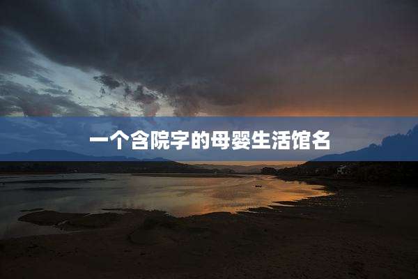 一个含院字的母婴生活馆名