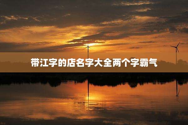 带江字的店名字大全两个字霸气