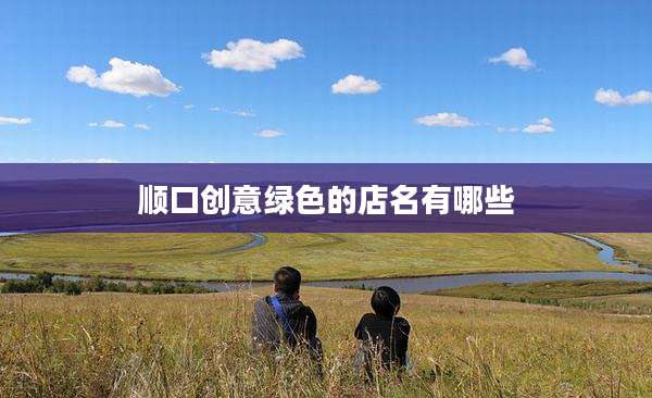 顺口创意绿色的店名有哪些