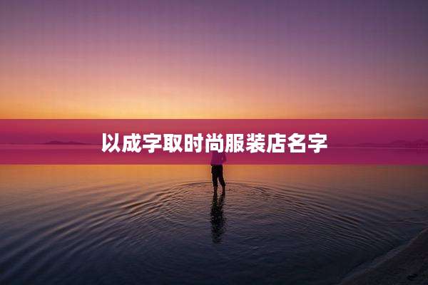 以成字取时尚服装店名字