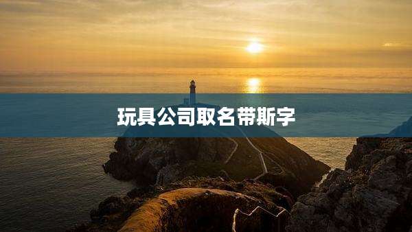 玩具公司取名带斯字