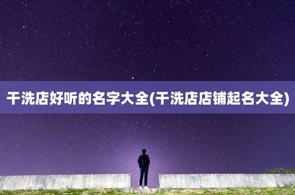 干洗店好听的名字大全(干洗店店铺起名大全)