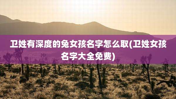 卫姓有深度的兔女孩名字怎么取(卫姓女孩名字大全免费)