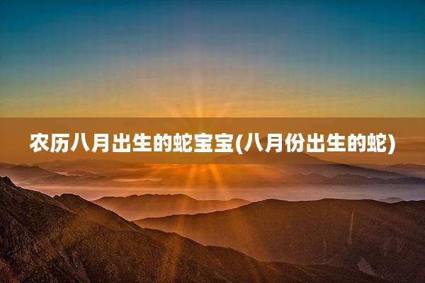 农历八月出生的蛇宝宝(八月份出生的蛇)