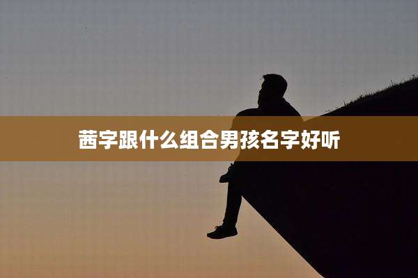 茜字跟什么组合男孩名字好听