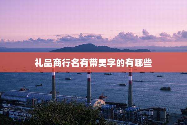 礼品商行名有带昊字的有哪些