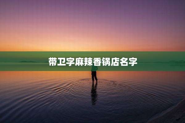 带卫字麻辣香锅店名字