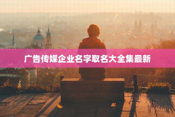 广告传媒企业名字取名大全集最新