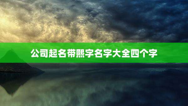 公司起名带熙字名字大全四个字