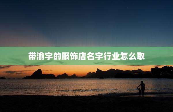 带渝字的服饰店名字行业怎么取