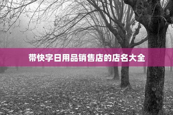 带快字日用品销售店的店名大全