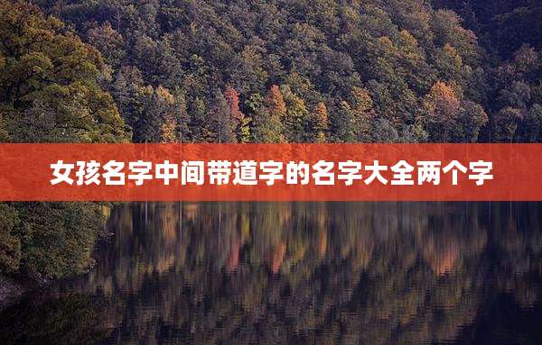 女孩名字中间带道字的名字大全两个字