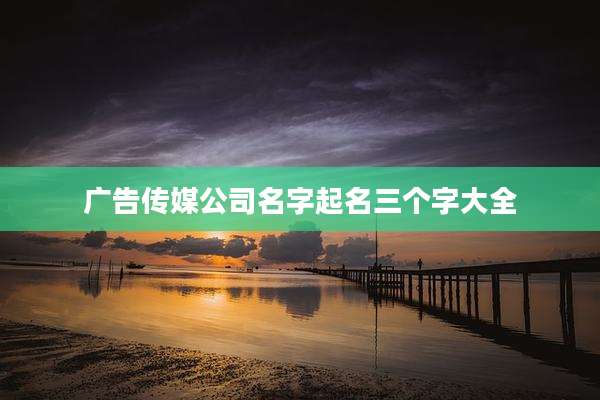 广告传媒公司名字起名三个字大全