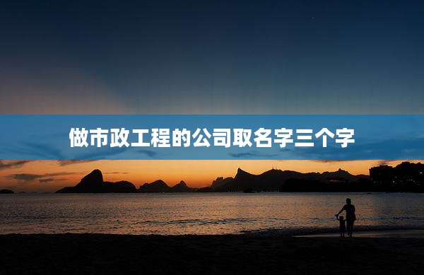 做市政工程的公司取名字三个字