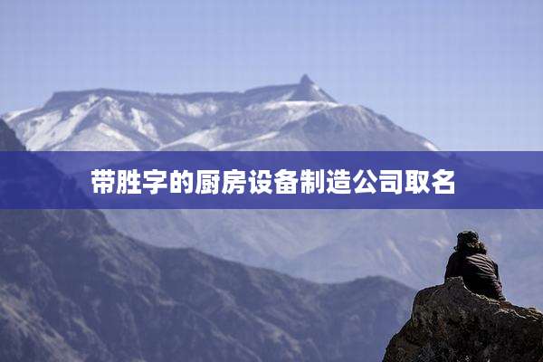 带胜字的厨房设备制造公司取名