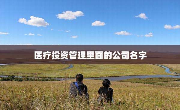 医疗投资管理里面的公司名字