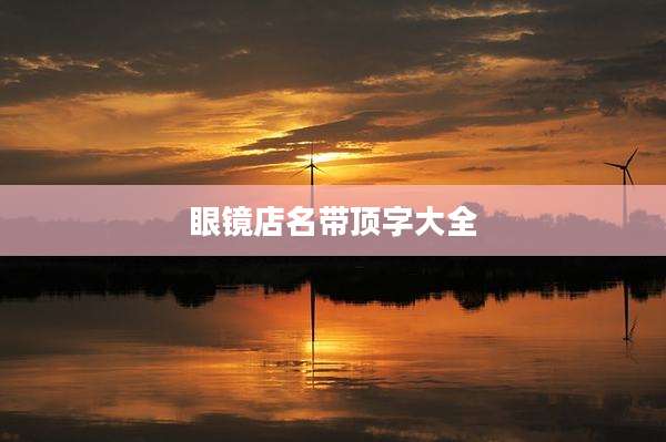 眼镜店名带顶字大全
