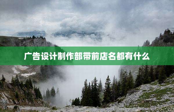 广告设计制作部带前店名都有什么