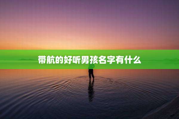 带航的好听男孩名字有什么