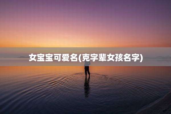 女宝宝可爱名(克字辈女孩名字)
