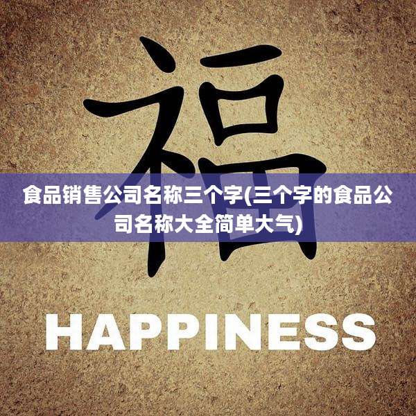 食品销售公司名称三个字(三个字的食品公司名称大全简单大气)