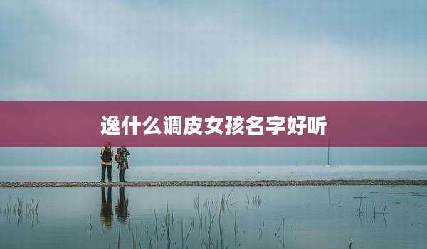 逸什么调皮女孩名字好听