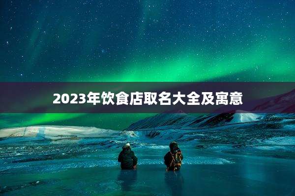 2023年饮食店取名大全及寓意