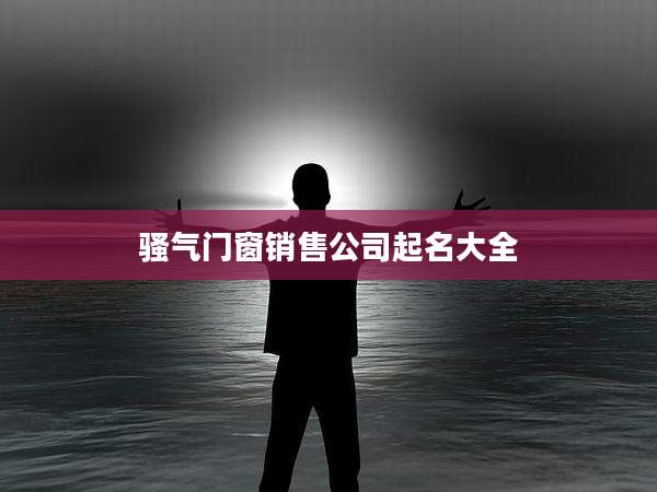 骚气门窗销售公司起名大全