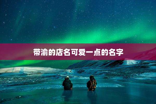 带渝的店名可爱一点的名字