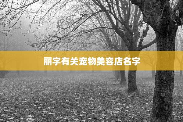 丽字有关宠物美容店名字