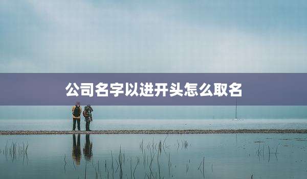 公司名字以进开头怎么取名