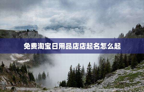 免费淘宝日用品店店起名怎么起