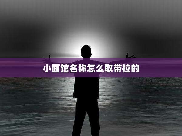 小面馆名称怎么取带拉的