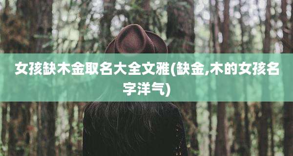 女孩缺木金取名大全文雅(缺金,木的女孩名字洋气)