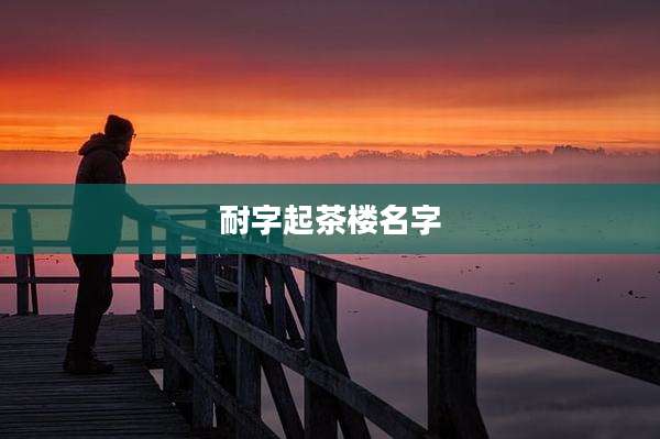 耐字起茶楼名字