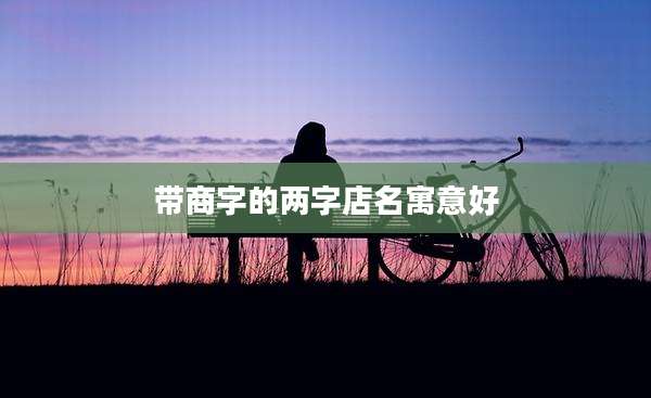 带商字的两字店名寓意好