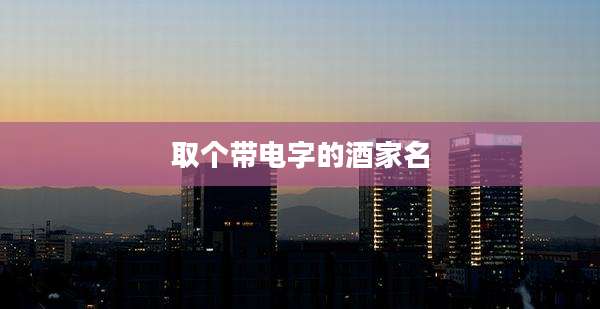 取个带电字的酒家名