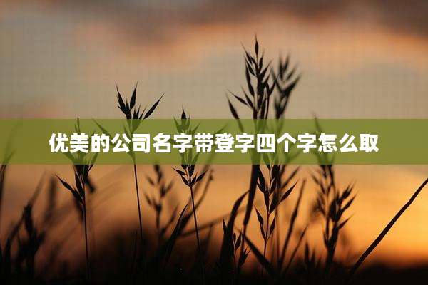 优美的公司名字带登字四个字怎么取